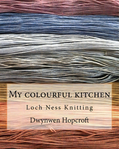 My Colourful Kitchen : Loch Ness Knitting, De Dwynwen Hopcroft. Editorial Createspace Independent Publishing Platform, Tapa Blanda En Inglés