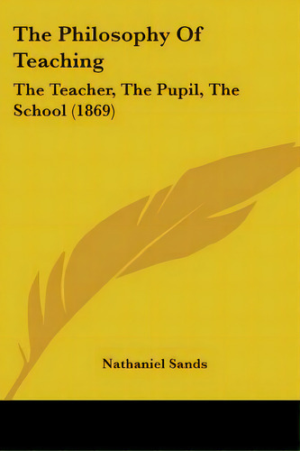 The Philosophy Of Teaching: The Teacher, The Pupil, The School (1869), De Sands, Nathaniel. Editorial Kessinger Pub Llc, Tapa Blanda En Inglés