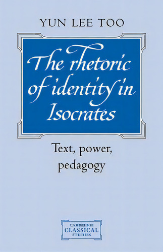 Cambridge Classical Studies: The Rhetoric Of Identity In Isocrates: Text, Power, Pedagogy, De Yun Lee Too. Editorial Cambridge University Press, Tapa Blanda En Inglés