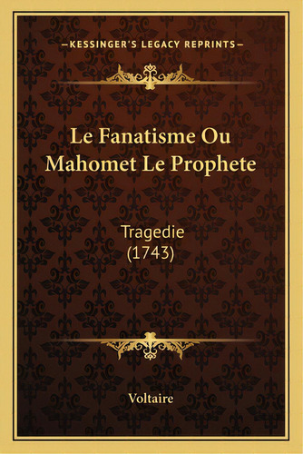 Le Fanatisme Ou Mahomet Le Prophete: Tragedie (1743), De Voltaire. Editorial Kessinger Pub Llc, Tapa Blanda En Inglés