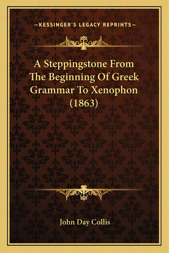 A Steppingstone From The Beginning Of Greek Grammar To Xenophon (1863), De Collis, John Day. Editorial Kessinger Pub Llc, Tapa Blanda En Inglés