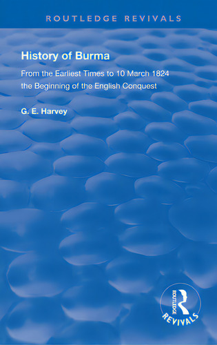History Of Burma: From The Earliest Times To 10 March 1824 The Beginning Of The English Conquest, De Harvey, G. E.. Routledge Revivals, Vol. 1. Editorial Routledge, Tapa Blanda En Inglés