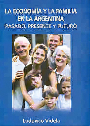 La Economia Y La Familia En La Argentina Pasado Presente Futuro, De Videla, Ludovico. Serie N/a, Vol. Volumen Unico. Editorial Educa, Tapa Blanda, Edición 1 En Español, 2003