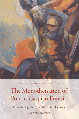 The Monotheisation Of Pontic-caspian Eurasia: From The Eighth To The Thirteenth Century, De Feldman, Alex M.. Editorial Edinburgh Univ Pr, Tapa Dura En Inglés
