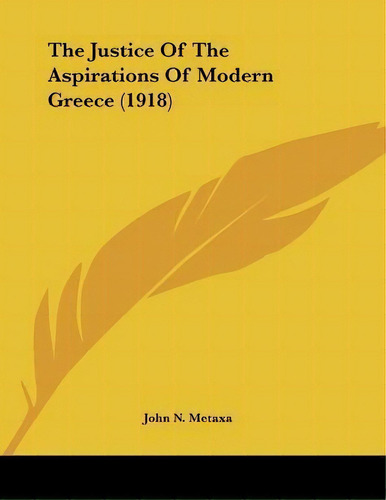 The Justice Of The Aspirations Of Modern Greece (1918), De John N Metaxa. Editorial Kessinger Publishing, Tapa Blanda En Inglés