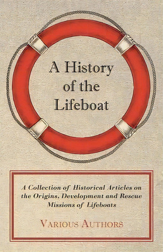 A History Of The Lifeboat - A Collection Of Historical Articles On The Origins, Development And R..., De Various. Editorial Read Books, Tapa Blanda En Inglés