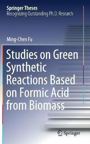Studies On Green Synthetic Reactions Based On Formic Acid From Biomass, De Ming-chen Fu. Springer Theses, Vol. 1. Editorial Springer Verlag, Singapore, Tapa Dura En Inglés