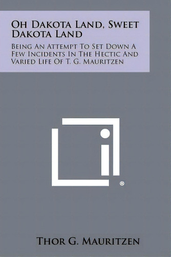 Oh Dakota Land, Sweet Dakota Land: Being An Attempt To Set Down A Few Incidents In The Hectic And..., De Mauritzen, Thor G.. Editorial Literary Licensing Llc, Tapa Blanda En Inglés
