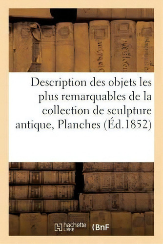 Description Des Objets Les Plus Remarquables De La Collection De Sculpture Antique, De Sans Auteur. Editorial Hachette Livre - Bnf, Tapa Blanda En Francés