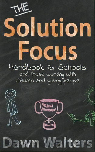 The Solution Focus Handbook For Schools : And Those Working With Children And Young People, De Dawn Walters. Editorial Createspace Independent Publishing Platform, Tapa Blanda En Inglés