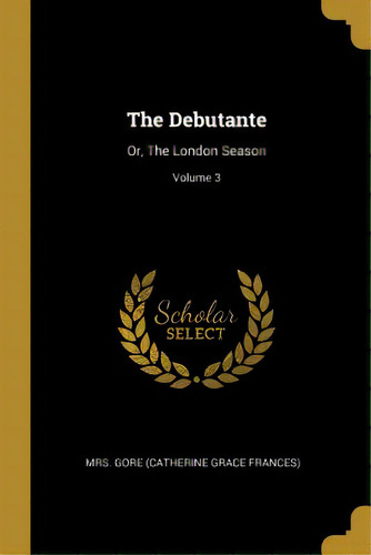 The Debutante: Or, The London Season; Volume 3, De Mrs Gore (catherine Grace Frances). Editorial Wentworth Pr, Tapa Blanda En Inglés