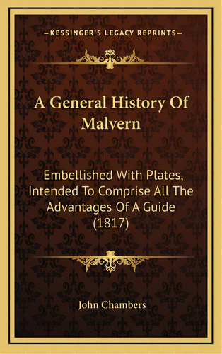 A General History Of Malvern: Embellished With Plates, Intended To Comprise All The Advantages Of..., De Chambers, John. Editorial Kessinger Pub Llc, Tapa Dura En Inglés