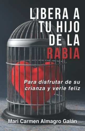 Libera A Tu Hijo De La Rabia: Para Disfrutar De Su Crianza Y