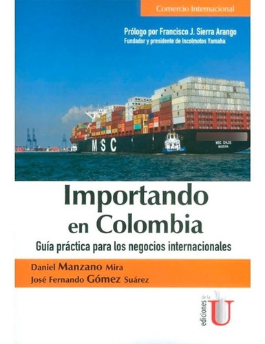 Importando En Colombia. Guía Práctica Para Los Negocios Internacionales, De Daniel Manzano Mira, José Fernando Gómez Suárez. Editorial Ediciones De La U, Tapa Blanda En Español, 2016