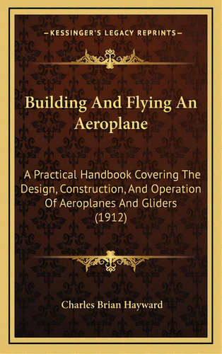 Building And Flying An Aeroplane: A Practical Handbook Covering The Design, Construction, And Ope..., De Hayward, Charles Brian. Editorial Kessinger Pub Llc, Tapa Dura En Inglés