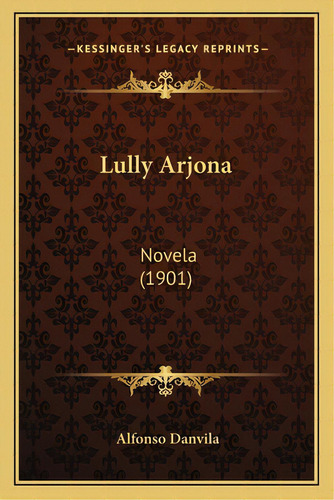 Lully Arjona: Novela (1901), De Danvila, Alfonso. Editorial Kessinger Pub Llc, Tapa Blanda En Español