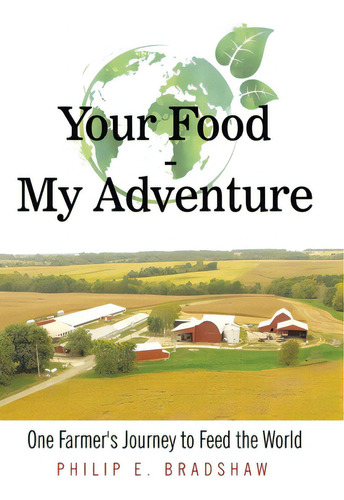 Your Food - My Adventure: One Farmer's Journey To Feed The World, De Bradshaw, Philip E.. Editorial Archway Pub, Tapa Dura En Inglés