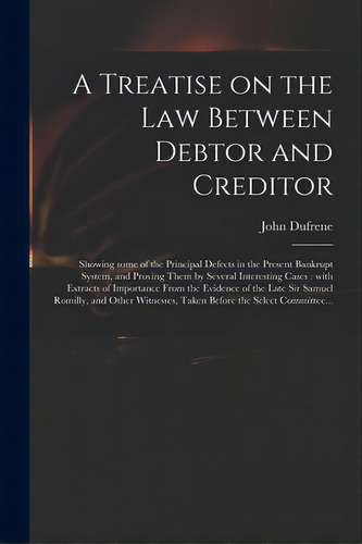 A Treatise On The Law Between Debtor And Creditor: Showing Some Of The Principal Defects In The P..., De Dufrene, John. Editorial Legare Street Pr, Tapa Blanda En Inglés