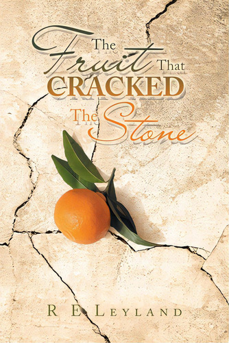 The Fruit That Cracked The Stone, De Leyland, R. E.. Editorial Authorhouse, Tapa Blanda En Inglés