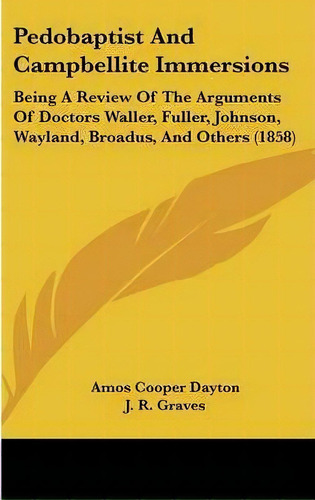 Pedobaptist And Campbellite Immersions : Being A Review Of The Arguments Of Doctors Waller, Fulle..., De Amos Cooper Dayton. Editorial Kessinger Publishing Co, Tapa Dura En Inglés