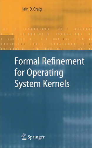 Formal Refinement For Operating System Kernels, De Iain D. Craig. Editorial Springer London Ltd, Tapa Blanda En Inglés