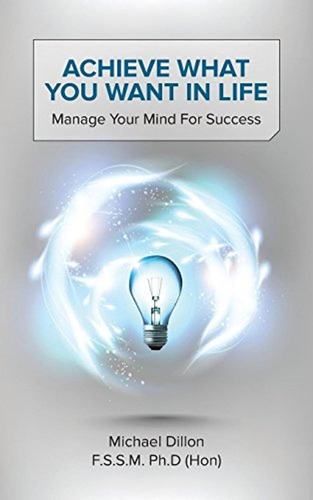 Achieve What You Want In Life: Manage Your Mind For Success 