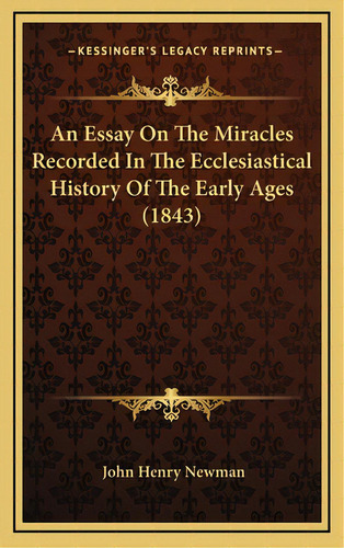An Essay On The Miracles Recorded In The Ecclesiastical History Of The Early Ages (1843), De Newman, John Henry. Editorial Kessinger Pub Llc, Tapa Dura En Inglés