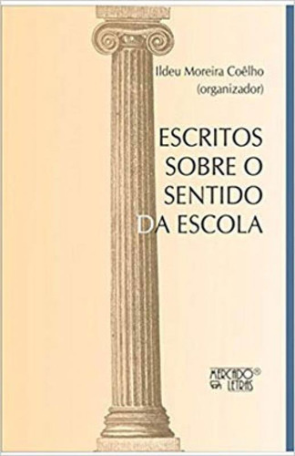 ESCRITOS SOBRE O SENTIDO DA ESCOLA, de COÊLHO, ILDEU MOREIRA. Editora MERCADO DE LETRAS, capa mole em português