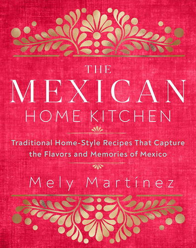 The Mexican Home Kitchen: Traditional Home-style Recipes Tha