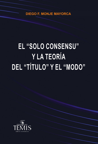 El  Solo Consensu  Y La Teoría Del  Título  Y El  Modo , De Diego F. Monje Mayorca. Editorial Temis, Tapa Blanda, Edición 2014 En Español