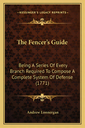 The Fencer's Guide: Being A Series Of Every Branch Required To Compose A Complete System Of Defen..., De Lonnergan, Andrew. Editorial Kessinger Pub Llc, Tapa Blanda En Inglés