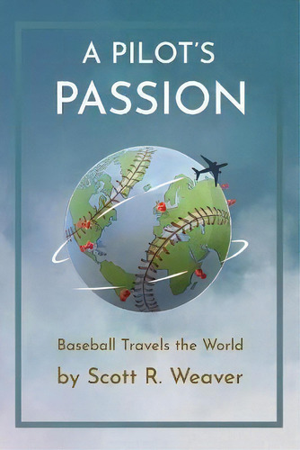 A Pilot's Passion : Baseball Travels The World, De Scott Weaver. Editorial Lt. Col. S.r. Weaver, Tapa Blanda En Inglés