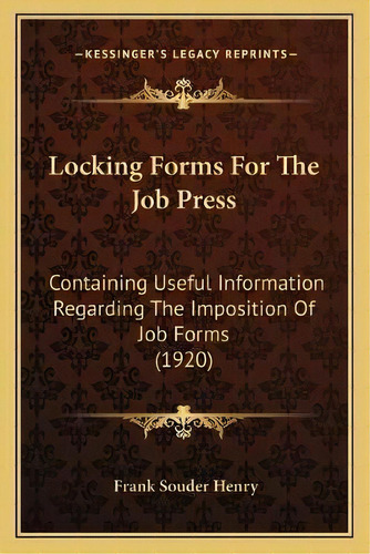 Locking Forms For The Job Press : Containing Useful Information Regarding The Imposition Of Job F..., De Frank Souder Henry. Editorial Kessinger Publishing, Tapa Blanda En Inglés