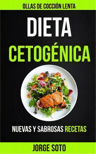 Dieta Cetogenica : Ollas De Coccion Lenta (nuevas Y Sabrosas Recetas), De Jorge Soto. Editorial Createspace Independent Publishing Platform, Tapa Blanda En Español