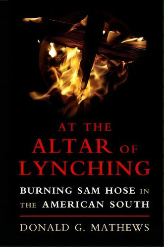 At The Altar Of Lynching : Burning Sam Hose In The American South, De Donald G. Mathews. Editorial Cambridge University Press, Tapa Blanda En Inglés