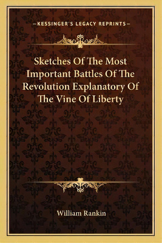 Sketches Of The Most Important Battles Of The Revolution Explanatory Of The Vine Of Liberty, De William Rankin. Editorial Kessinger Publishing, Tapa Blanda En Inglés
