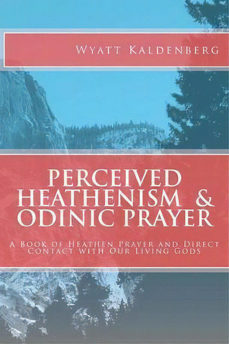 Perceived Heathenism & Odinic Prayer : A Book Of Heathen Prayer And Direct Contact With Our Livin..., De Wyatt Kaldenberg. Editorial Createspace Independent Publishing Platform, Tapa Blanda En Inglés