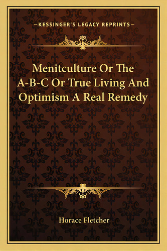 Menitculture Or The A-b-c Or True Living And Optimism A Real Remedy, De Fletcher, Horace. Editorial Kessinger Pub Llc, Tapa Blanda En Inglés