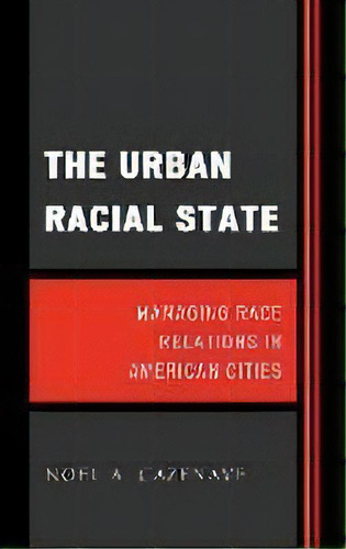 The Urban Racial State : Managing Race Relations In American Cities, De Noel A. Cazenave. Editorial Rowman & Littlefield, Tapa Dura En Inglés