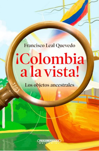 ¡Colombia a la vista!: Los objetos ancestrales, de Francisco Quevedo Leal. Serie 9583060922, vol. 1. Editorial Panamericana editorial, tapa blanda, edición 2021 en español, 2021