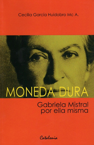 Moneda Dura. Gabriela Mistral Por Ella Misma - Cecilia Garcí