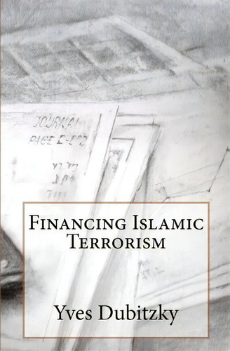 Financing Islamic Terrorism, De Yves Dubitzky., Vol. 1. Editorial Createspace Independent Publishing Platform, Tapa Blanda En Inglés