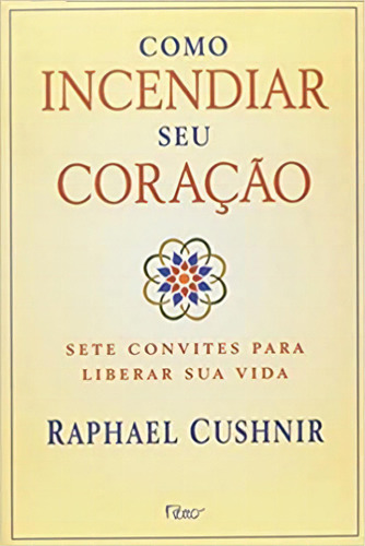 Como Incendiar Seu Coracao Sete Convites Para Liberar Sua Vida, De Raphael Cushnir. Editora Rocco Em Português