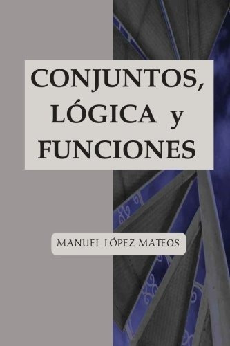 Conjuntos, Logica Y Funciones Matematicas Para..., De López Mateos, Man. Editorial Createspace Independent Publishing Platform En Español
