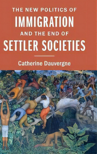 The New Politics Of Immigration And The End Of Settler Societies, De Catherine Dauvergne. Editorial Cambridge University Press, Tapa Dura En Inglés