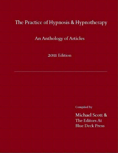 The Practice Of Hypnosis & Hypnotherapy, 2011 Edition: An Anthology Of Articles, De Scott, Michael. Editorial Blue Deck Pr, Tapa Blanda En Inglés