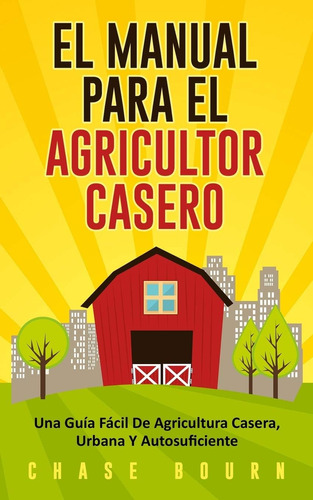 Libro: El Manual Para El Agricultor Casero: Una Guía Fácil Y