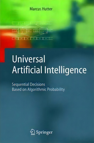 Universal Artificial Intelligence : Sequential Decisions Based On Algorithmic Probability, De Marcus Hutter. Editorial Springer-verlag Berlin And Heidelberg Gmbh & Co. Kg, Tapa Blanda En Inglés