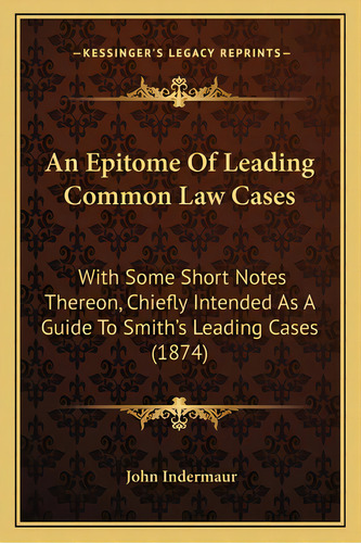 An Epitome Of Leading Common Law Cases: With Some Short Notes Thereon, Chiefly Intended As A Guid..., De Indermaur, John. Editorial Kessinger Pub Llc, Tapa Blanda En Inglés