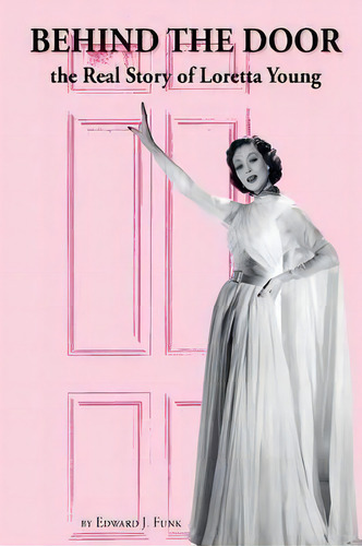 Behind The Door : The Real Story Of Loretta Young, De Edward J Funk., Vol. 1. Editorial Edward Funk, Tapa Blanda En Inglés